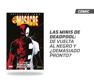 LAS MINIS DE DEADPOOL - DE VUELTA AL NEGRO Y ¿DEMASIADO PRONTO?
